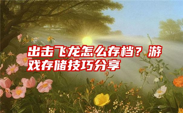 出击飞龙怎么存档？游戏存储技巧分享