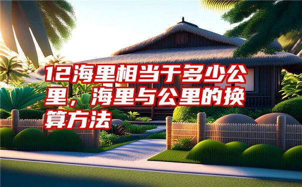 12海里相当于多少公里,海里与公里的换算方法