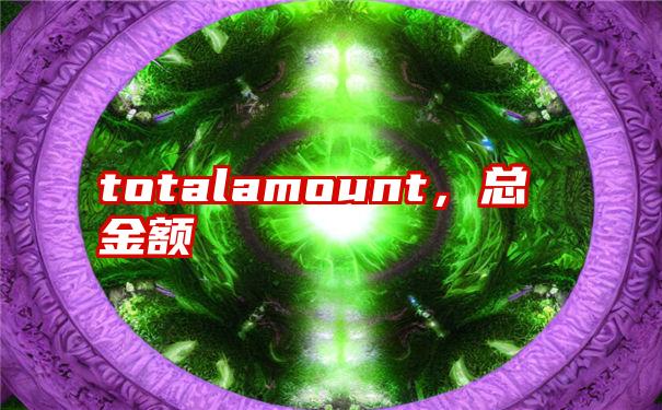 totalamount，总金额