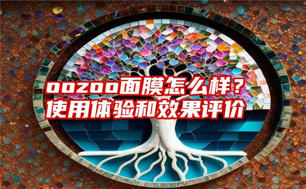 oozoo面膜怎么样？使用体验和效果评价