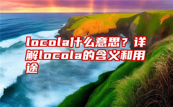 locola什么意思？详解locola的含义和用途