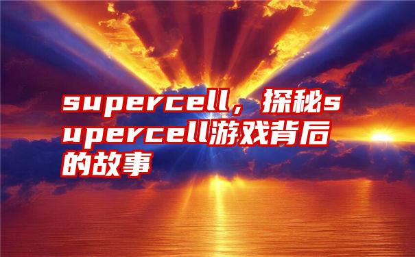 supercell，探秘supercell游戏背后的故事