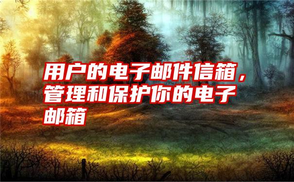 用户的电子邮件信箱，管理和保护你的电子邮箱