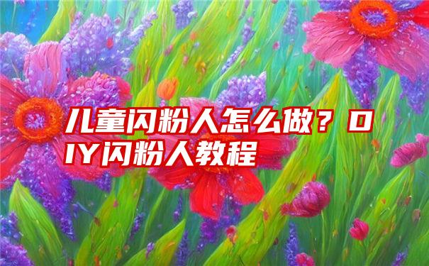 儿童闪粉人怎么做？DIY闪粉人教程