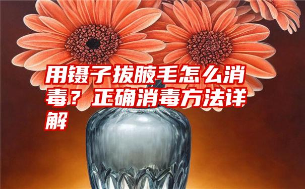 用镊子拔腋毛怎么消毒？正确消毒方法详解