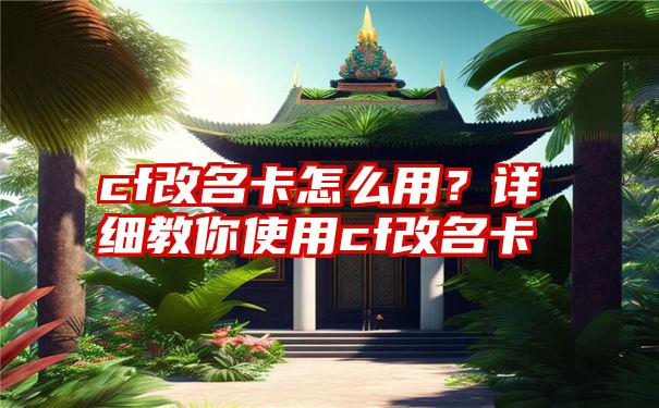 cf改名卡怎么用？详细教你使用cf改名卡