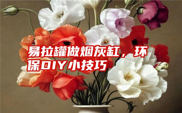 易拉罐做烟灰缸，环保DIY小技巧