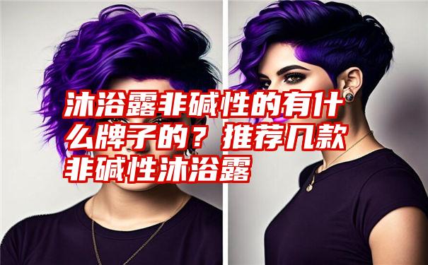 沐浴露非碱性的有什么牌子的？推荐几款非碱性沐浴露