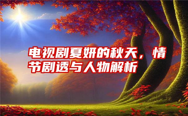 电视剧夏妍的秋天，情节剧透与人物解析