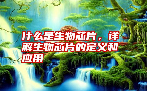 什么是生物芯片，详解生物芯片的定义和应用