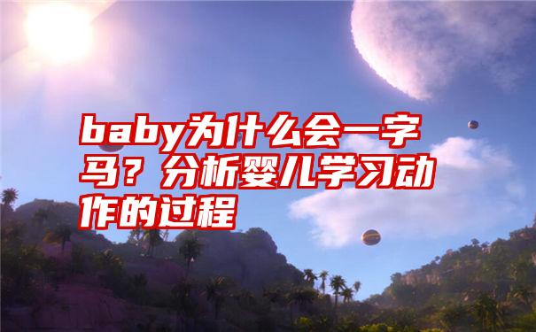 baby为什么会一字马？分析婴儿学习动作的过程