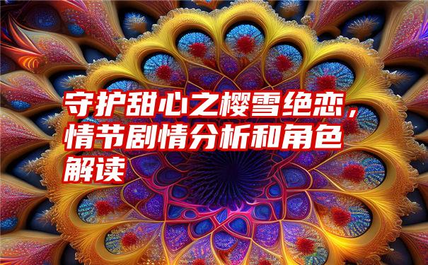 守护甜心之樱雪绝恋，情节剧情分析和角色解读