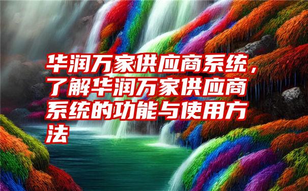 华润万家供应商系统，了解华润万家供应商系统的功能与使用方法