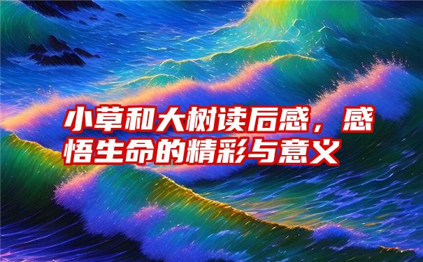 小草和大树读后感，感悟生命的精彩与意义