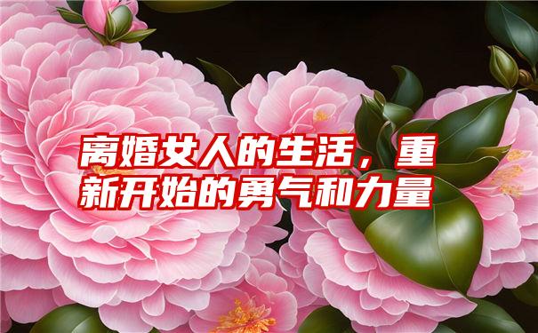 离婚女人的生活，重新开始的勇气和力量