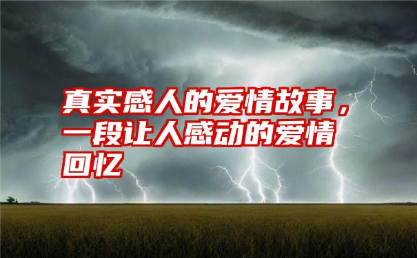 真实感人的爱情故事，一段让人感动的爱情回忆