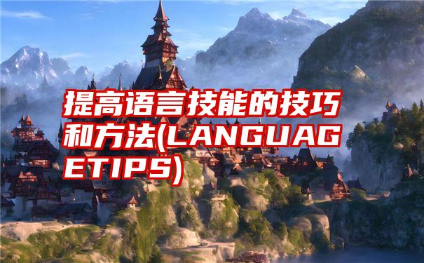 提高语言技能的技巧和方法(LANGUAGETIPS)