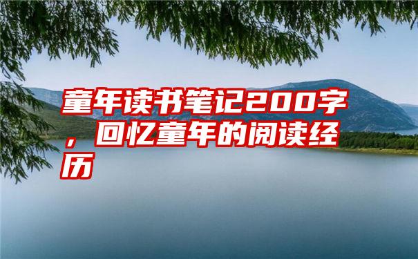 童年读书笔记200字，回忆童年的阅读经历