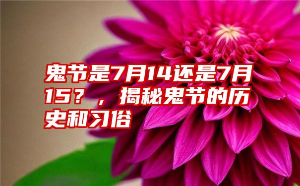 鬼节是7月14还是7月15？，揭秘鬼节的历史和习俗