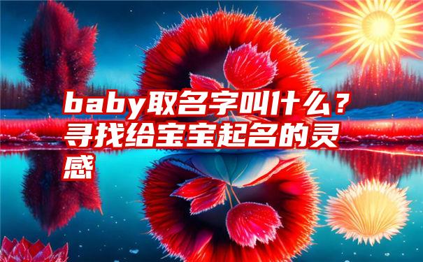 baby取名字叫什么？寻找给宝宝起名的灵感