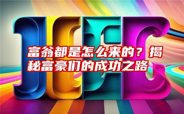 富翁都是怎么来的？揭秘富豪们的成功之路