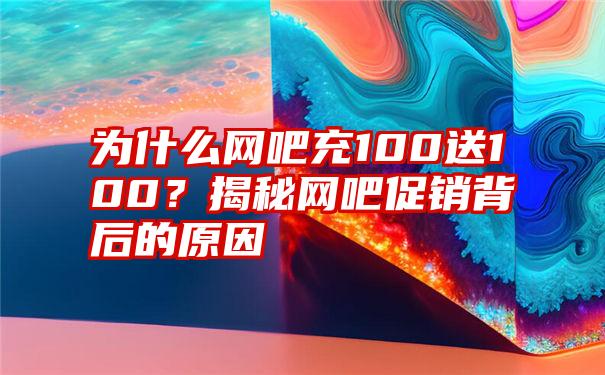 为什么网吧充100送100？揭秘网吧促销背后的原因