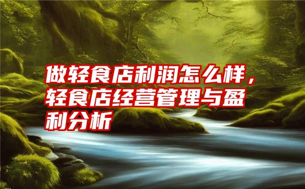 做轻食店利润怎么样,轻食店经营管理与盈利分析