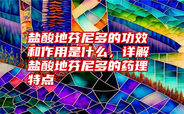 盐酸地芬尼多的功效和作用是什么,详解盐酸地芬尼多的药理特点