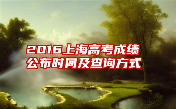 2016上海高考成绩公布时间及查询方式