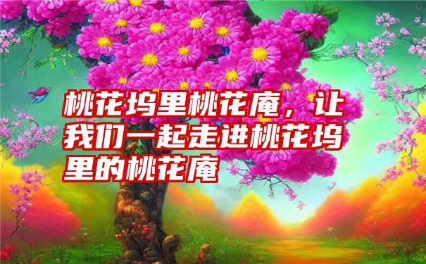 桃花坞里桃花庵，让我们一起走进桃花坞里的桃花庵