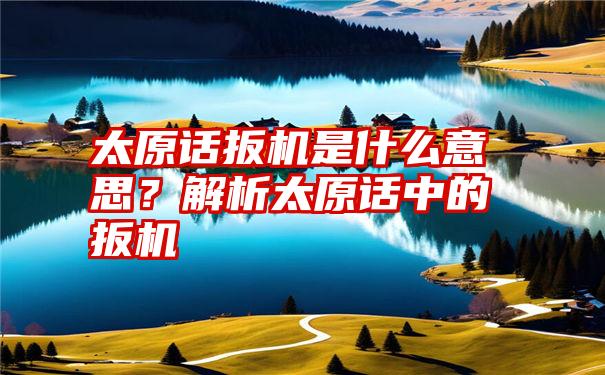 太原话扳机是什么意思？解析太原话中的扳机