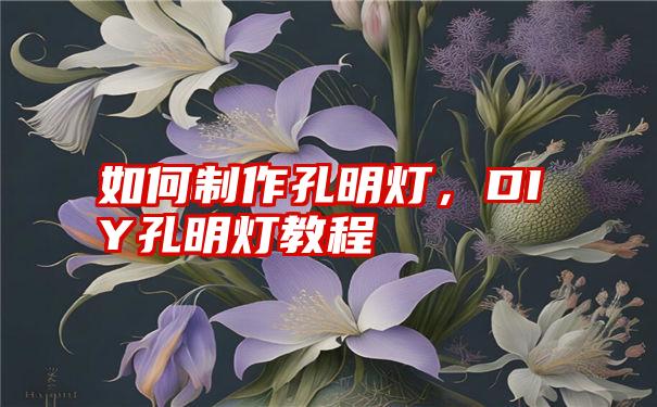 如何制作孔明灯，DIY孔明灯教程