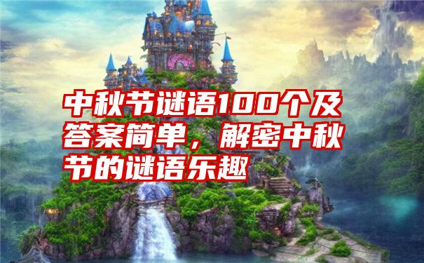中秋节谜语100个及答案简单,解密中秋节的谜语乐趣