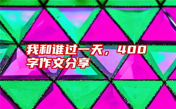 我和谁过一天，400字作文分享