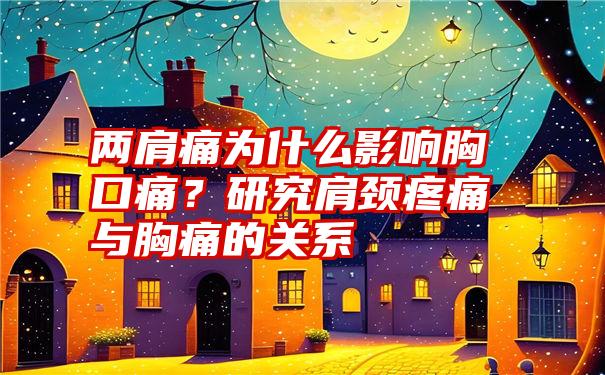 两肩痛为什么影响胸口痛？研究肩颈疼痛与胸痛的关系