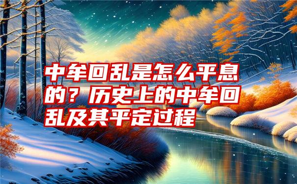 中牟回乱是怎么平息的？历史上的中牟回乱及其平定过程