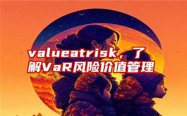 valueatrisk，了解VaR风险价值管理