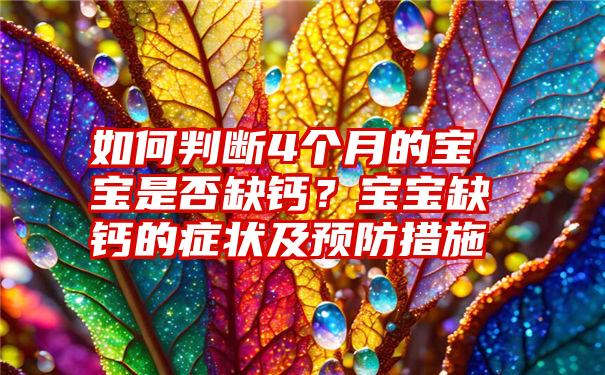 如何判断4个月的宝宝是否缺钙？宝宝缺钙的症状及预防措施