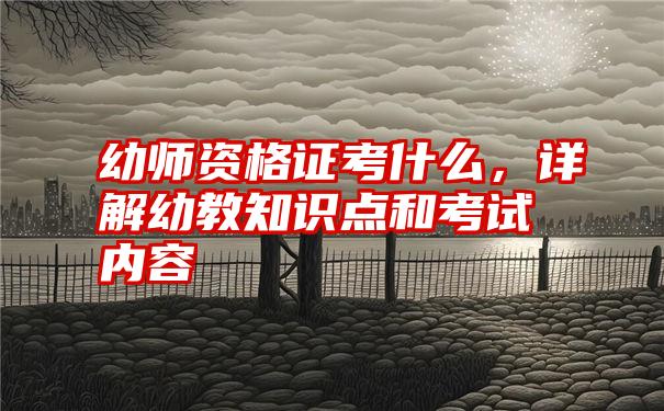 幼师资格证考什么，详解幼教知识点和考试内容