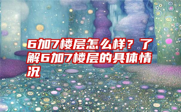 6加7楼层怎么样？了解6加7楼层的具体情况