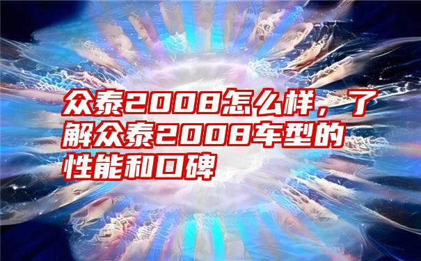 众泰2008怎么样，了解众泰2008车型的性能和口碑