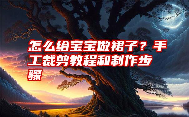 怎么给宝宝做裙子？手工裁剪教程和制作步骤