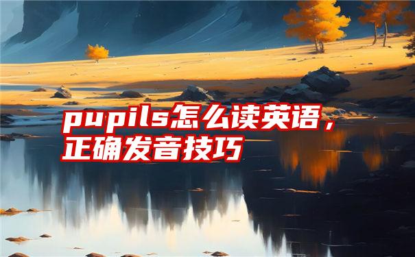 pupils怎么读英语，正确发音技巧