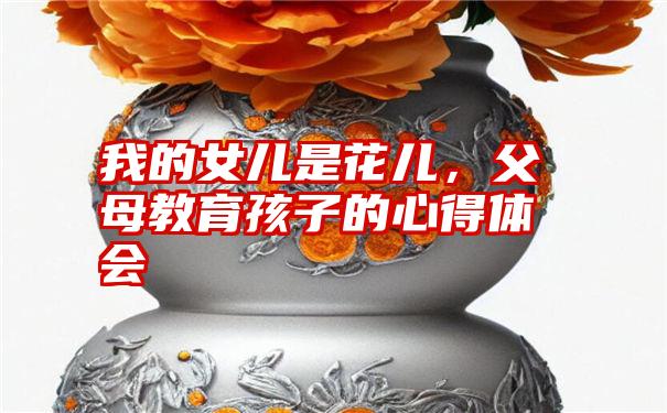 我的女儿是花儿,父母教育孩子的心得体会