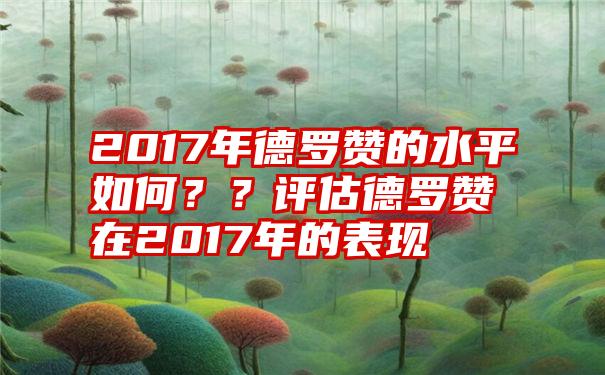 2017年德罗赞的水平如何？？评估德罗赞在2017年的表现