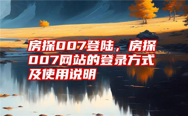 房探007登陆，房探007网站的登录方式及使用说明