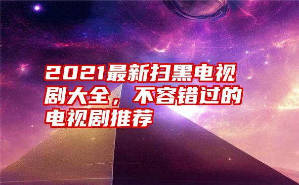 2021最新扫黑电视剧大全，不容错过的电视剧推荐