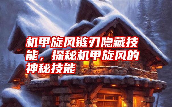 机甲旋风链刃隐藏技能,探秘机甲旋风的神秘技能