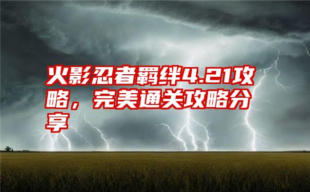 火影忍者羁绊4.21攻略，完美通关攻略分享