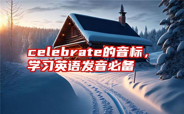 celebrate的音标，学习英语发音必备